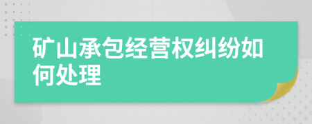 矿山承包经营权纠纷如何处理