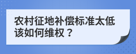 农村征地补偿标准太低该如何维权？