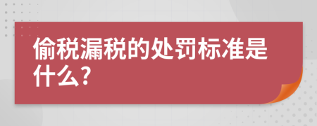 偷税漏税的处罚标准是什么?