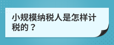 小规模纳税人是怎样计税的？