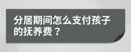 分居期间怎么支付孩子的抚养费？