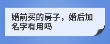 婚前买的房子，婚后加名字有用吗