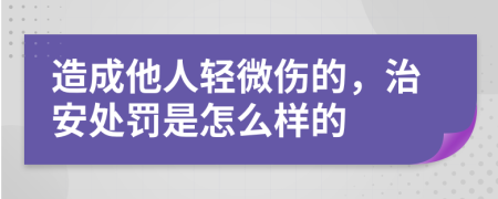造成他人轻微伤的治安处罚是怎么样的