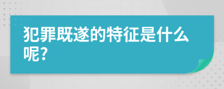 犯罪既遂的特征是什么呢?