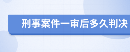 刑事案件一审后多久判决