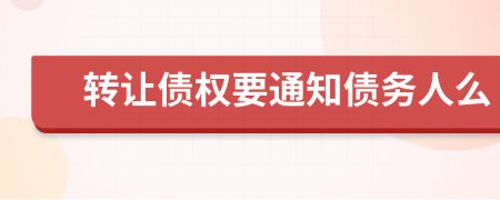 转让债权要通知债务人么