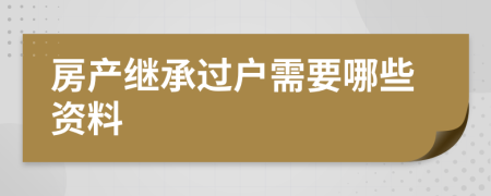 房产继承过户需要哪些资料