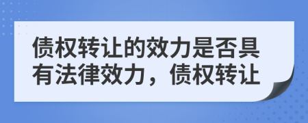 债权转让的效力是否具有法律效力，债权转让