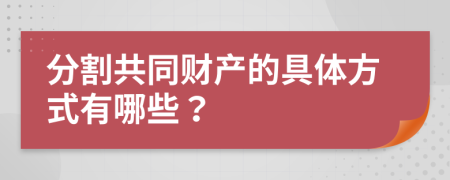 分割共同财产的具体方式有哪些？