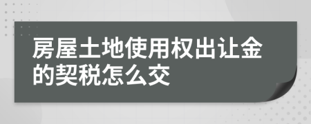 房屋土地使用权出让金的契税怎么交