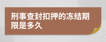 刑事查封扣押的冻结期限是多久