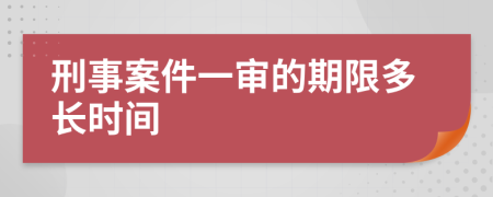 刑事案件一审的期限多长时间