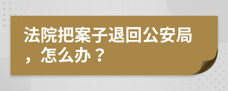 法院把案子退回公安局，怎么办？