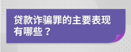 贷款诈骗罪的主要表现有哪些？