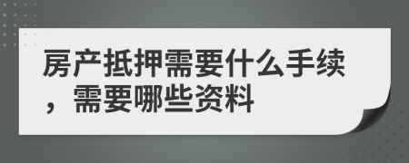 房产抵押需要什么手续，需要哪些资料