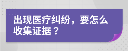 出现医疗纠纷，要怎么收集证据？