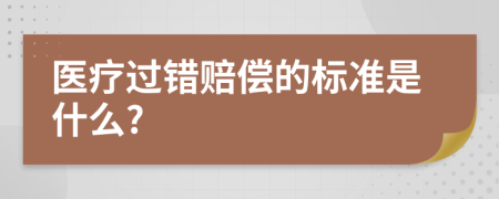 医疗过错赔偿的标准是什么?