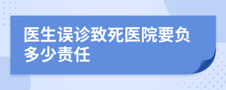 医生误诊致死医院要负多少责任