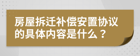 房屋拆迁补偿安置协议的具体内容是什么？