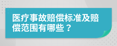 医疗事故赔偿标准及赔偿范围有哪些？