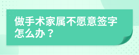 做手术家属不愿意签字怎么办？