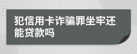 犯信用卡诈骗罪坐牢还能贷款吗