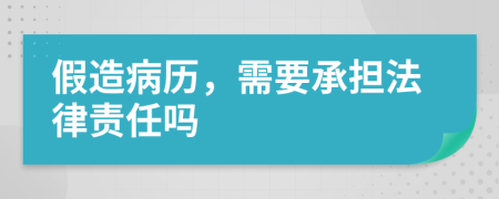 假造病历，需要承担法律责任吗