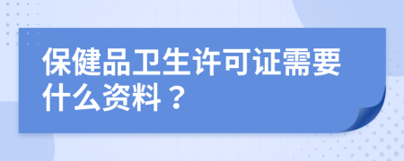 保健品卫生许可证需要什么资料？