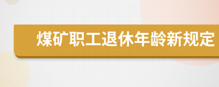 煤矿职工退休年龄新规定