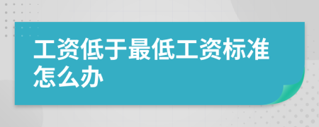 工资低于最低工资标准怎么办