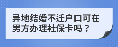 异地结婚不迁户口可在男方办理社保卡吗？