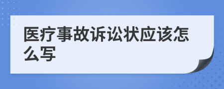 医疗事故诉讼状应该怎么写