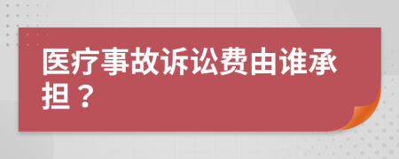 医疗事故诉讼费由谁承担？