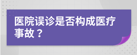 医院误诊是否构成医疗事故？