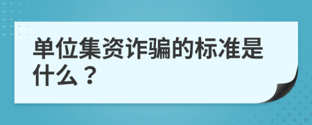 单位集资诈骗的标准是什么？