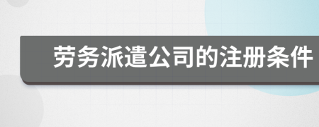 劳务派遣公司的注册条件