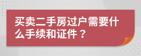 买卖二手房过户需要什么手续和证件？