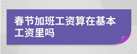 春节加班工资算在基本工资里吗