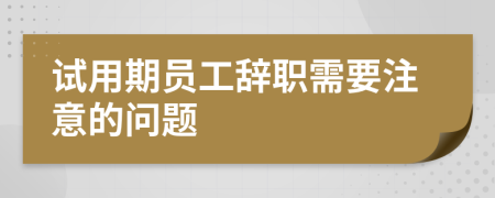 试用期员工辞职需要注意的问题