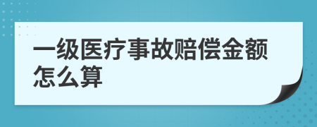 一级医疗事故赔偿金额怎么算