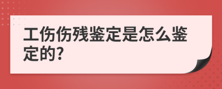 工伤伤残鉴定是怎么鉴定的?