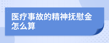 医疗事故的精神抚慰金怎么算