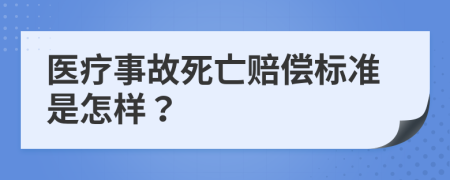 医疗事故死亡赔偿标准是怎样？