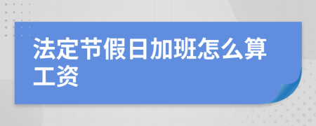 法定节假日加班怎么算工资