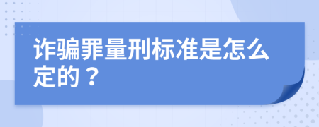 诈骗罪量刑标准是怎么定的？