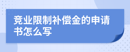 竞业限制补偿金的申请书怎么写