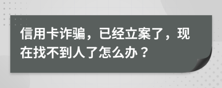 信用卡诈骗，已经立案了，现在找不到人了怎么办？