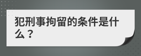 犯刑事拘留的条件是什么？