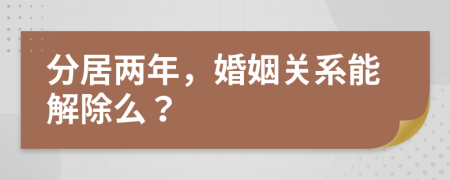 分居两年，婚姻关系能解除么？