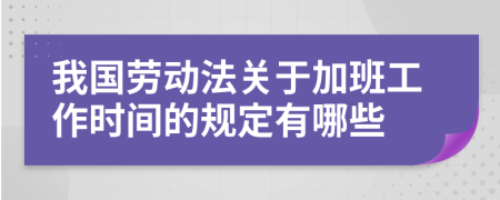 我国劳动法关于加班工作时间的规定有哪些